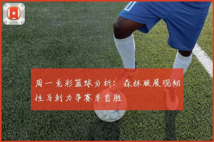 周一竞彩篮球分析：森林狼展现韧性马刺力争赛季首胜