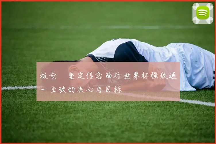 板仓滉坚定信念面对世界杯强敌逐一击破的决心与目标