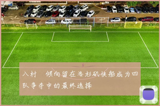 八村塁倾向留在洛杉矶快船成为四队争夺中的最终选择