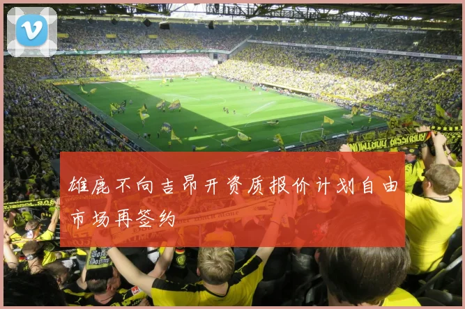 雄鹿不向吉昂开资质报价计划自由市场再签约