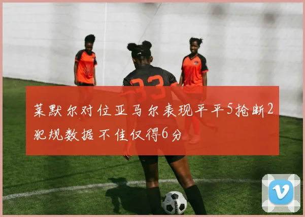 莱默尔对位亚马尔表现平平5抢断2犯规数据不佳仅得6分