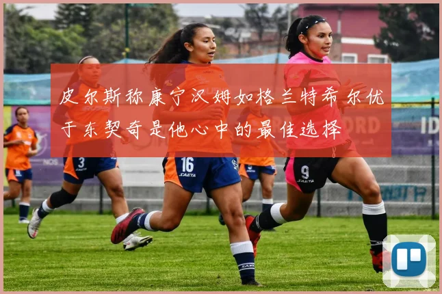 皮尔斯称康宁汉姆如格兰特希尔优于东契奇是他心中的最佳选择