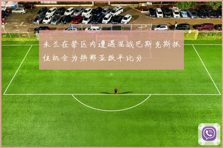 米兰在禁区内遭遇混战巴斯克斯抓住机会为热那亚扳平比分