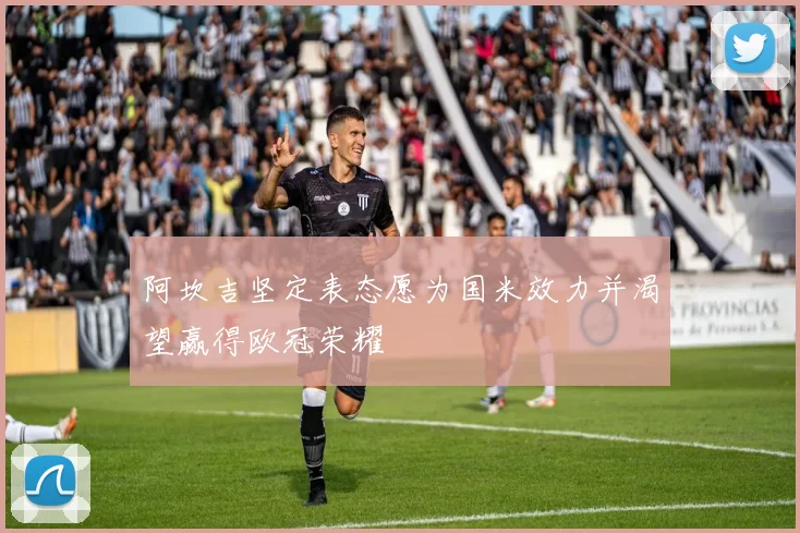 阿坎吉坚定表态愿为国米效力并渴望赢得欧冠荣耀