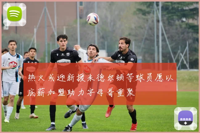 热火或迎新援米德尔顿等球员愿以底薪加盟助力字母哥重聚