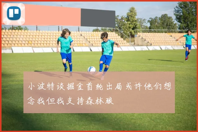 小波特谈掘金首轮出局或许他们想念我但我支持森林狼